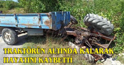 TRAKTÖRÜN ALTINDA KALARAK HAYATINI KAYBETTİ