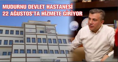 MUDURNU DEVLET HASTANESİ 22 AĞUSTOS'TA HİZMETE GİRİYOR