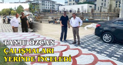 TANJU ÖZCAN ÇALIŞMALARI YERİNDE İNCELEDİ