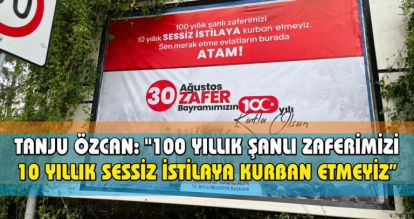 TANJU ÖZCAN: "100 YILLIK ŞANLI ZAFERİMİZİ 10 YILLIK SESSİZ İSTİLAYA KURBAN ETMEYİZ"