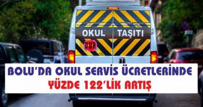 BOLU'DA OKUL SERVİS ÜCRETLERİNDE YÜZDE 122'LİK ARTIŞ