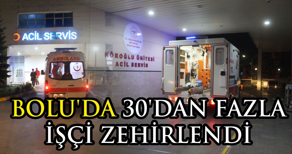 BOLU'DA 30'DAN FAZLA İŞÇİ ZEHİRLENDİ