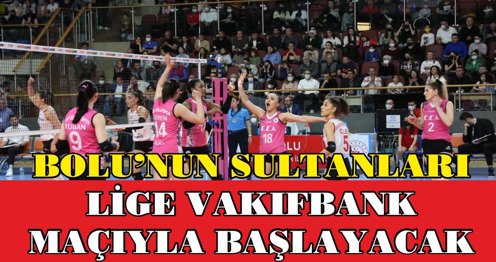 BOLU’NUN SULTANLARI LİGE VAKIFBANK MAÇIYLA BAŞLAYACAK