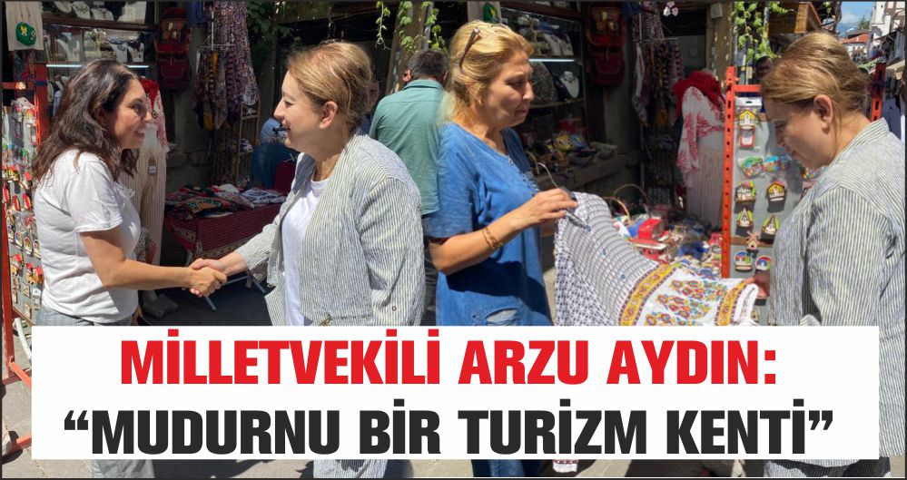 MİLLETVEKİLİ ARZU AYDIN: “MUDURNU BİR TURİZM KENTİ”