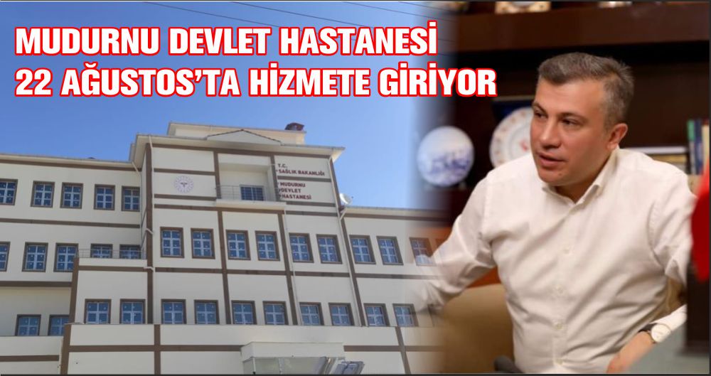 MUDURNU DEVLET HASTANESİ 22 AĞUSTOS’TA HİZMETE GİRİYOR