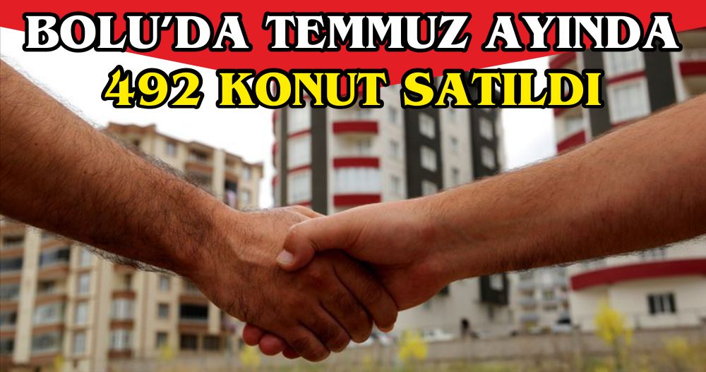 BOLU’DA TEMMUZ AYINDA 492 KONUT SATILDI