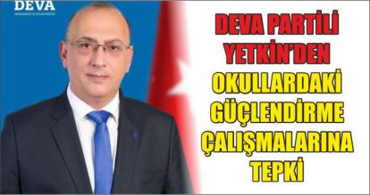 DEVA PARTİLİ YETKİN'DEN OKULLARDAKİ GÜÇLENDİRME ÇALIŞMALARINA TEPKİ