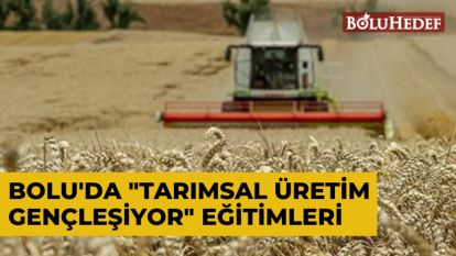 BOLU'DA "TARIMSAL ÜRETİM GENÇLEŞİYOR" EĞİTİMLERİ