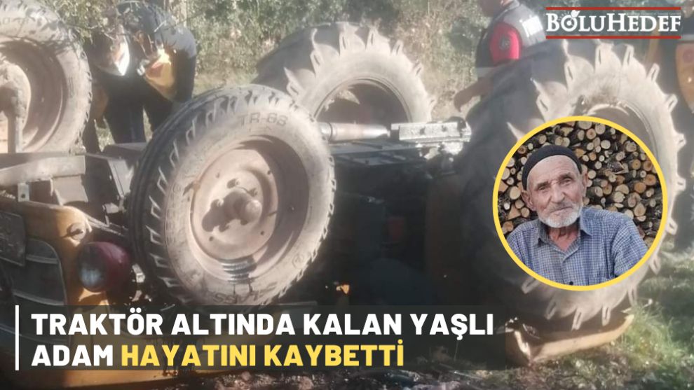 BOLU'DA TRAKTÖR ALTINDA KALAN YAŞLI ADAM HAYATINI KAYBETTİ