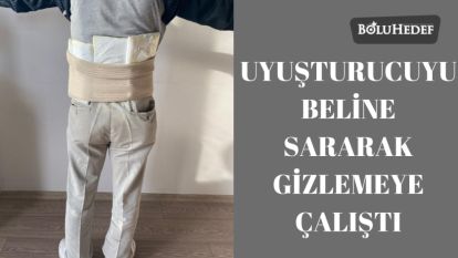 UYUŞTURUCUYU BELİNE SARARAK GİZLEMEYE ÇALIŞTI