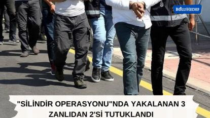 "SİLİNDİR OPERASYONU"NDA YAKALANAN 3 ZANLIDAN 2'Sİ TUTUKLANDI