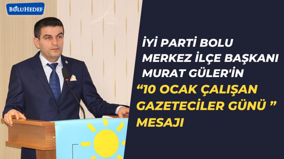 İYİ PARTİLİ MURAT GÜLER'DEN GAZETECİLER GÜNÜ MESAJI