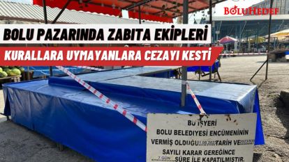 BOLU PAZARINDA ZABITA EKİPLERİ KURALLARA UYMAYANLARA CEZAYI KESTİ