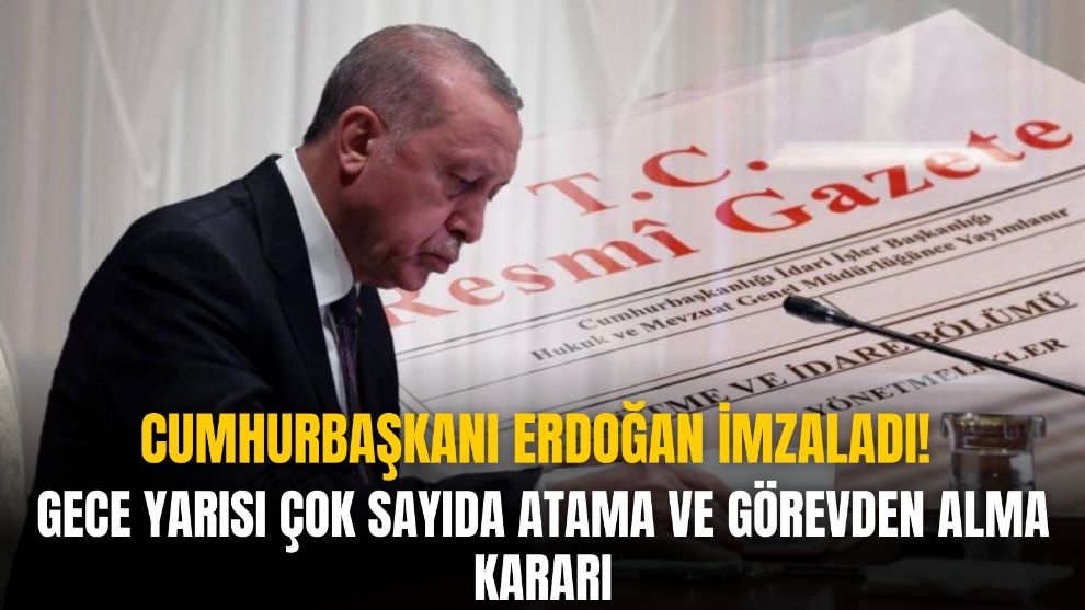 Cumhurbaşkanı Erdoğan imzaladı! Gece yarısı çok sayıda atama ve görevden alma kararı