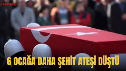 6 OCAĞA DAHA ŞEHİT ATEŞİ DÜŞTÜ