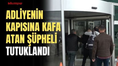 ADLİYENİN KAPISINA KAFA ATAN ŞÜPHELİ TUTUKLANDI