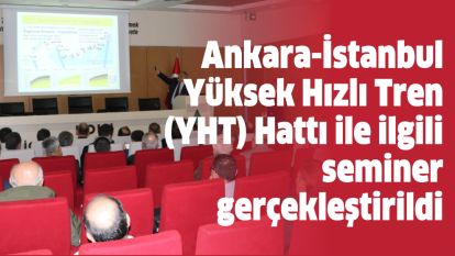 Ankara-İstanbul Yüksek Hızlı Tren (YHT) Hattı ile ilgili seminer gerçekleştirildi