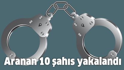 Aranan 10 şahıs yakalandı