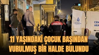Arnavutköy'de 11 yaşındaki çocuk, başından vurulmuş halde ölü bulundu