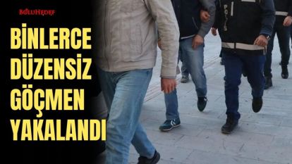 BİNLERCE DÜZENSİZ GÖÇMEN YAKALANDI