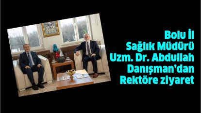 Bolu İl Sağlık Müdürü Uzm. Dr. Abdullah Danışman'dan Rektöre ziyaret