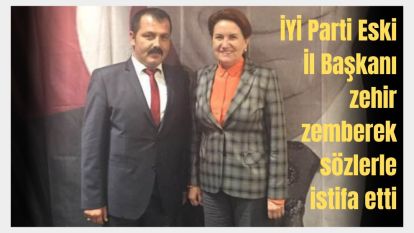 CHP'yle ittifak kapılarını kapatan İYİ Parti'de Eski İl Başkanı, zehir zemberek sözlerle istifa etti