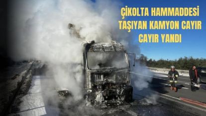 ÇİKOLATA HAMMADDESİ TAŞIYAN KAMYON ALEV ALEV YANDI 