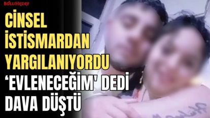 CİNSEL İSTİSMARDAN YARGILANIYORDU, ‘EVLENECEĞİM' DEDİ DAVA DÜŞTÜ