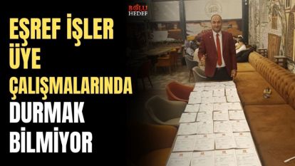 EŞREF İŞLER, ÜYE ÇALIŞMALARINDA DURMAK BİLMİYOR