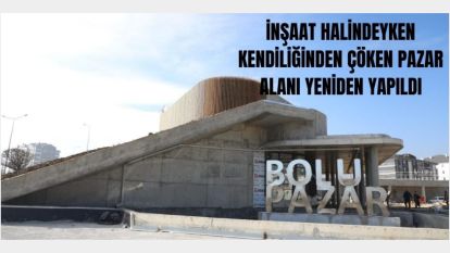 İNŞAAT HALİNDEYKEN KENDİLİĞİNDEN ÇÖKEN PAZAR ALANI YENİDEN YAPILDI