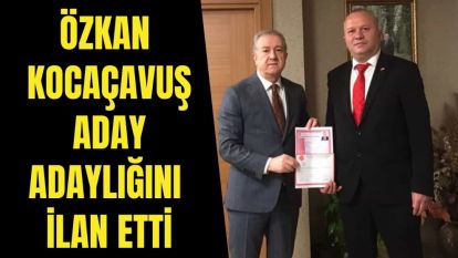 ÖZKAN KOCAÇAVUŞ, ADAY ADAYLIĞINI İLAN ETTİ