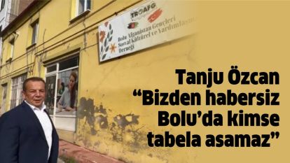 Tanju Özcan “Bizden habersiz Bolu'da kimse tabela asamaz”