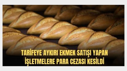 Tarifeye aykırı ekmek satışı yapan işletmelere 9,4 milyon lira ceza kesildi