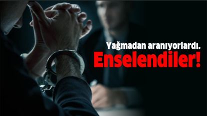 Yağmadan aranıyorlardı. Enselendiler!