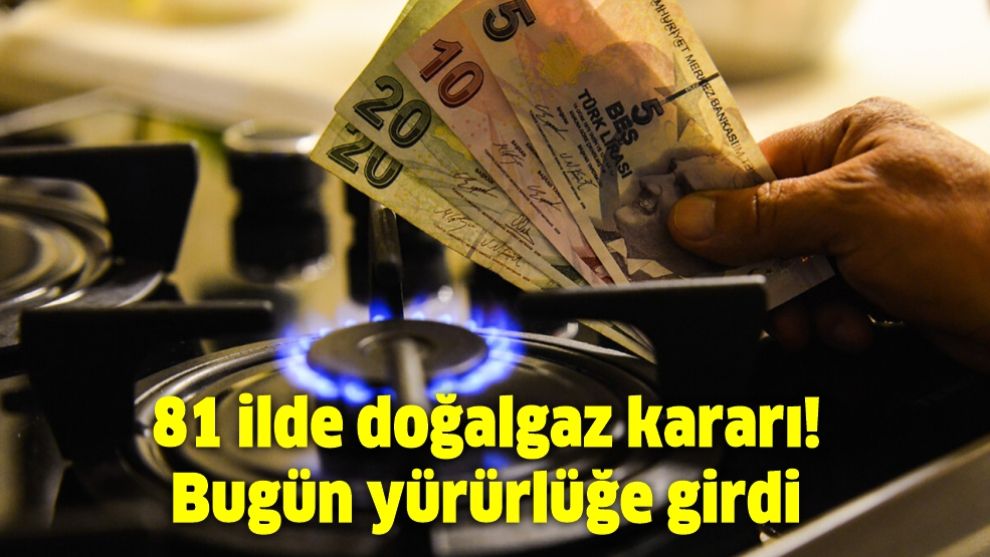 81 ilde doğalgaz kararı! Bugün yürürlüğe girdi