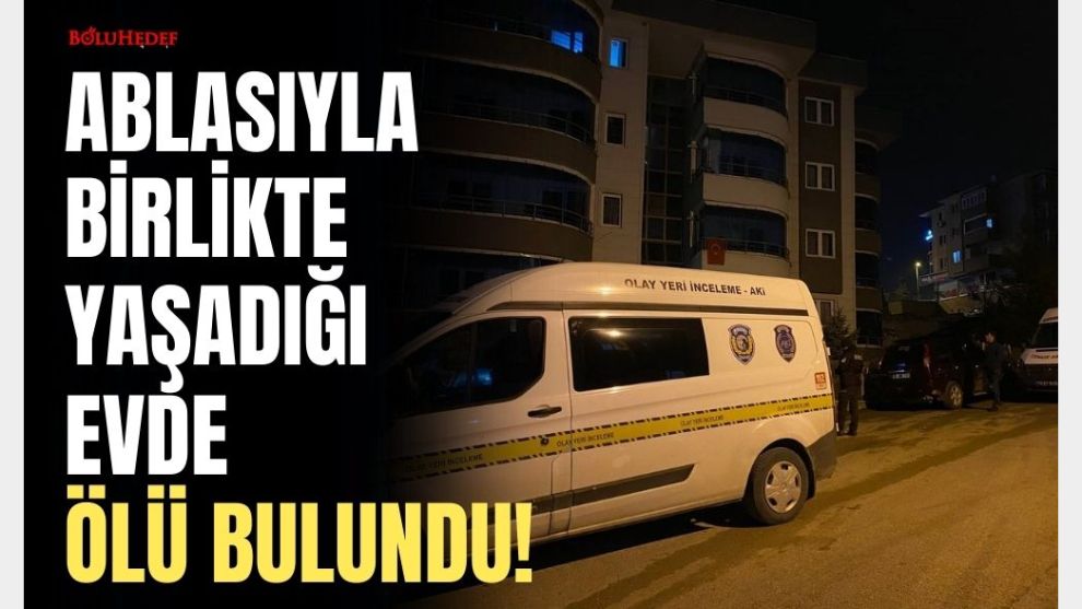 ABLASIYLA BİRLİKTE YAŞADIĞI EVDE ÖLÜ BULUNDU