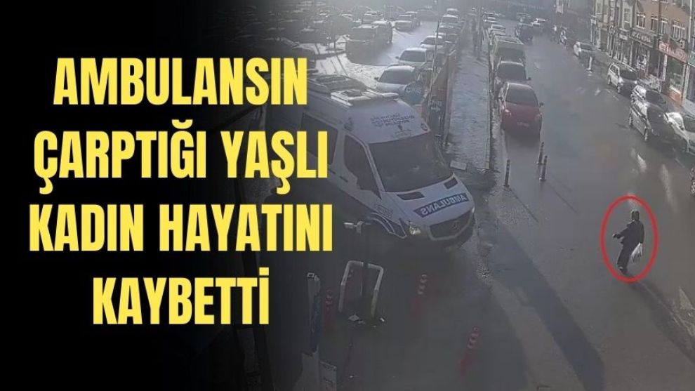 AMBULANSIN ÇARPTIĞI YAŞLI KADIN HAYATINI KAYBETTİ