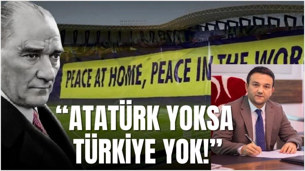 “ATATÜRK YOKSA TÜRKİYE YOK!”