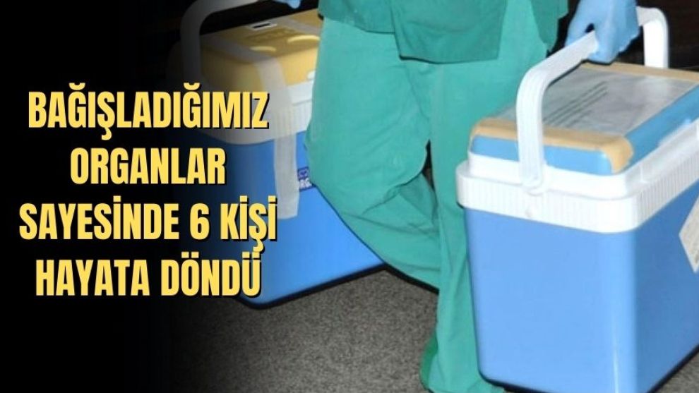 Bağışladığımız organlar sayesinde 6 kişi hayata döndü