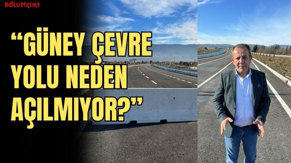 “BOLU GÜNEY ÇEVRE YOLU NEDEN AÇILMIYOR?”