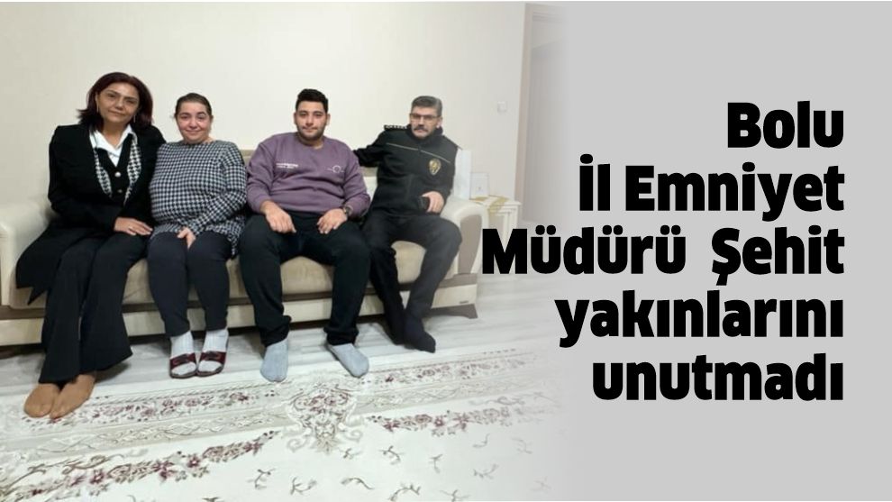 Bolu İl Emniyet Müdürü Şehit yakınlarını unutmadı.