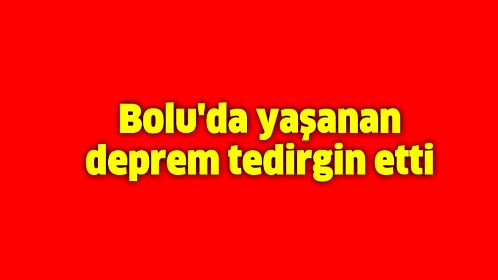 Bolu'da yaşanan deprem tedirgin etti