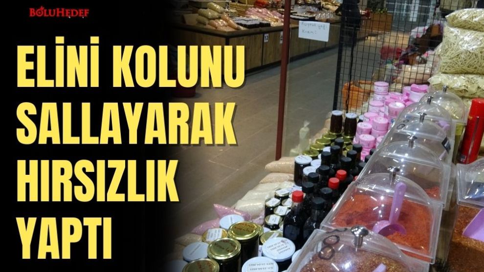 ELİNİ KOLUNU SALLAYARAK HIRSIZLIK YAPTI