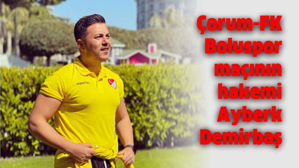 Çorum-FK-Boluspor maçının hakemi Ayberk Demirbaş