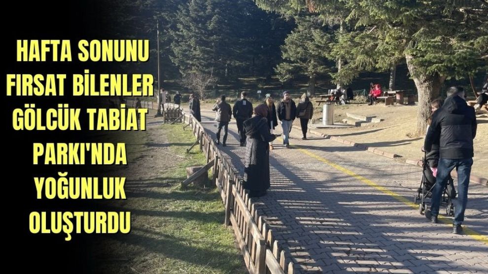 HAFTA SONUNU FIRSAT BİLENLER GÖLCÜK TABİAT PARKI'NDA YOĞUNLUK OLUŞTURDU