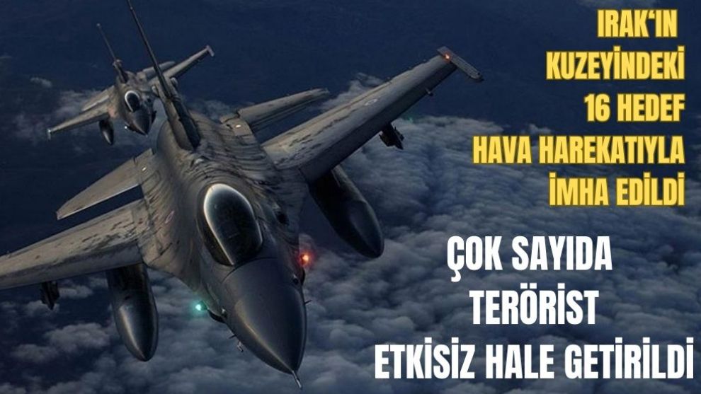 Irak'ın kuzeyindeki 16 hedef hava harekatıyla imha edildi,çok sayıda terörist etkisiz hale getirildi