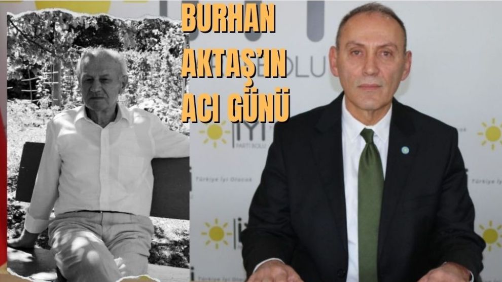 İYİ Parti Bolu İl Başkanı Burhan Aktaş'ın acı günü