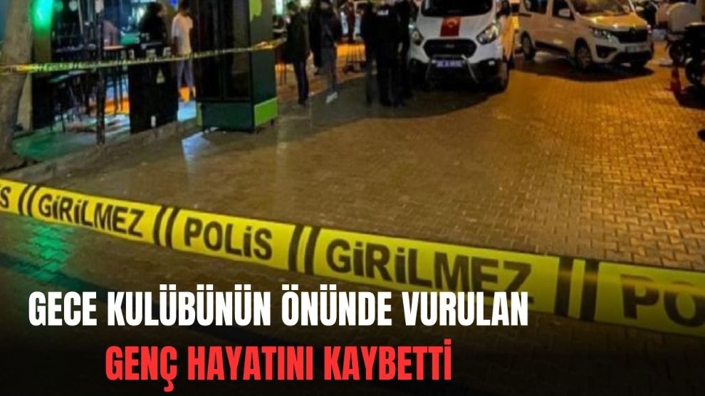 İzmir'de gece kulübünün önünde vurulan genç, hayatını kaybetti