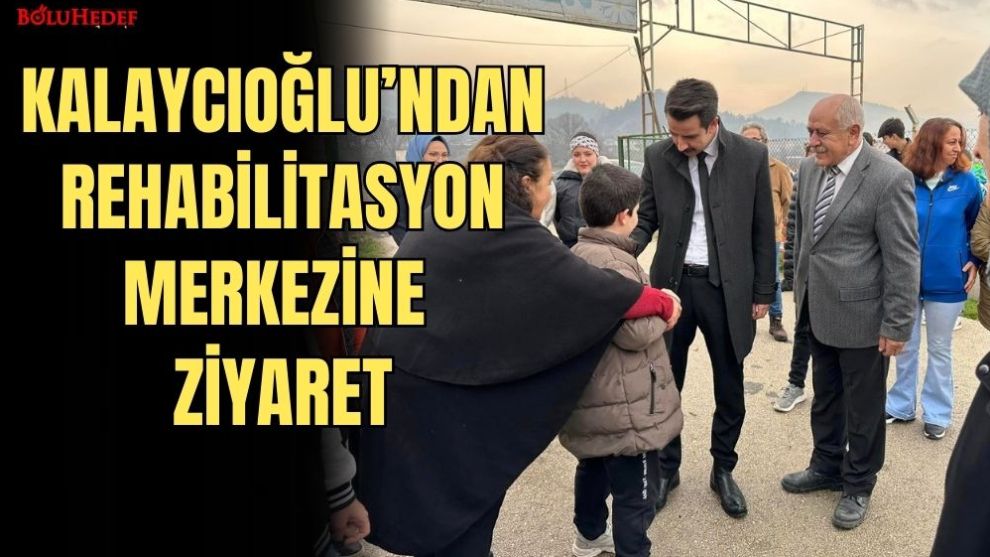 KALAYCIOĞLU'NDAN REHABİLİTASYON MERKEZİNE ZİYARET