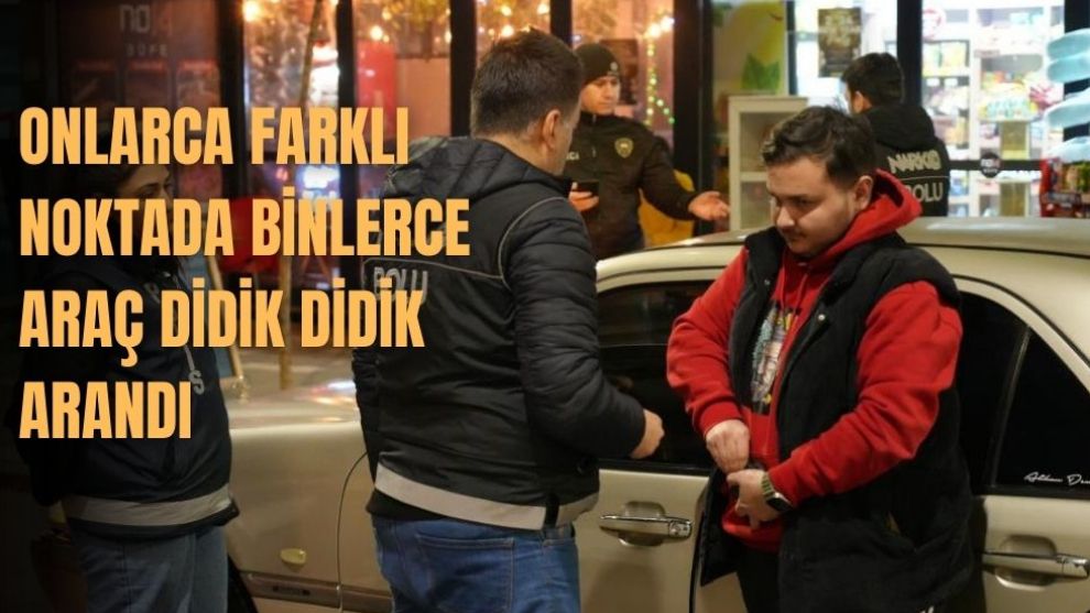 ONLARCA FARKLI NOKTADA BİNLERCE ARAÇ DİDİK DİDİK ARANDI 